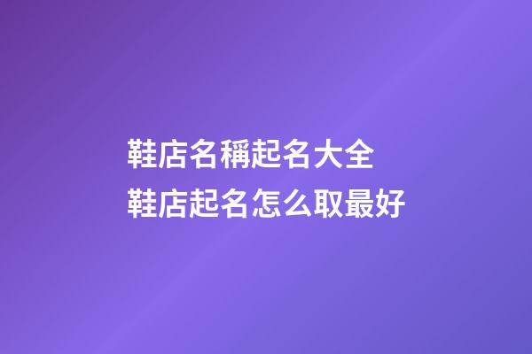 鞋店名稱起名大全 鞋店起名怎么取最好-第1張-店鋪起名-玄機(jī)派